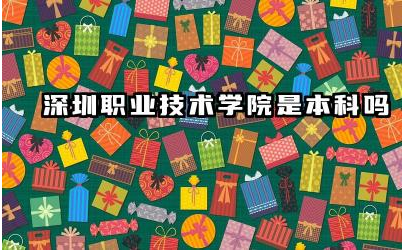 深圳职业技术学院是本科吗 深圳职业技术学院有哪些优势专业
