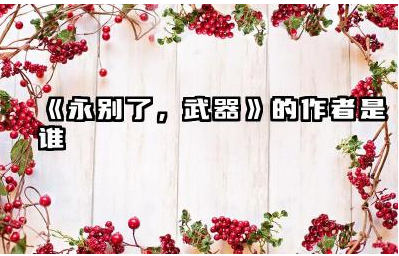 《永别了,武器》的作者是谁 《永别了,武器》主要内容是什么