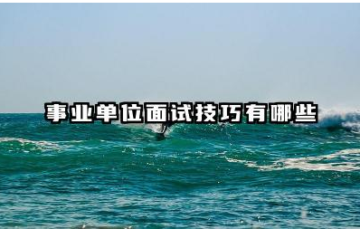 事业单位面试技巧有哪些 事业单位面试常见问题应对策略