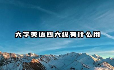 大学英语四六级有什么用 大学英语四六级可以考几次