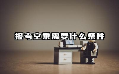 报考空乘需要什么条件要求 报考空乘专业需要面试吗