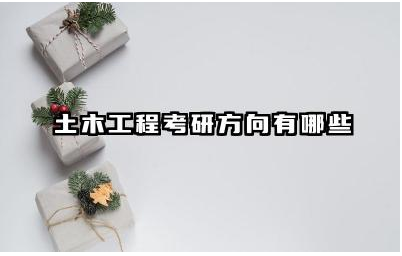 土木工程考研方向有哪些 土木工程考研的热门院校推荐