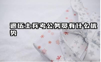 退伍士兵考公务员有什么优势 退伍士兵考公务员定向岗位难吗