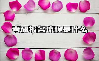 考研报名流程是什么 考研报名需要准备什么材料