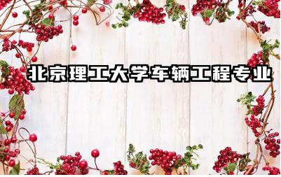 北京理工大学车辆工程专业怎么样 车辆工程专业出来干嘛