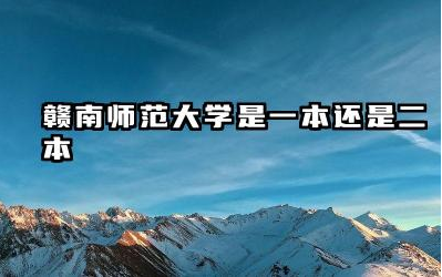 赣南师范大学是一本还是二本 赣南师范大学有哪些优势专业