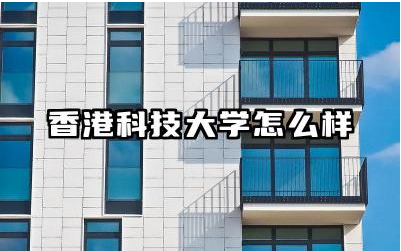 香港科技大学怎么样 香港科技大学最强专业排行榜