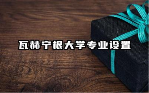 瓦赫宁根大学专业设置 瓦赫宁根大学qs世界排名