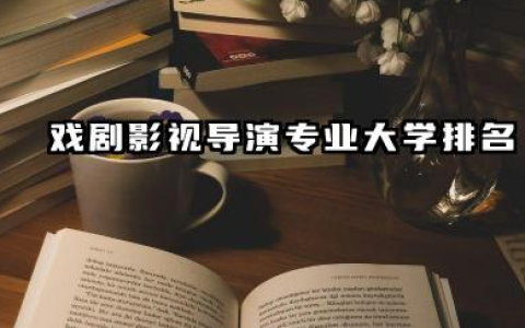 戏剧影视导演专业2024年大学排名：深度解析与择校指南