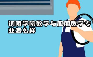 铜陵学院数学与应用数学专业怎么样 录取分数线是多少