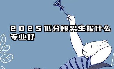 2025低分段男生报什么专业好 哪些专业有前途