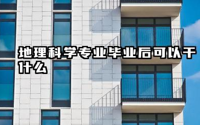 地理科学专业毕业后可以干什么 地理科学专业就业前景展望