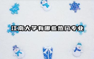 江南大学有哪些热门专业 江南大学优势学科与热门专业深度解析