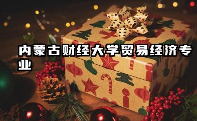内蒙古财经大学贸易经济专业怎么样 录取分数线是多少