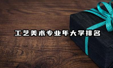 工艺美术专业2024年大学排名 工艺美术院校巡礼