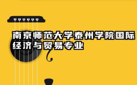 南京师范大学泰州学院国际经济与贸易专业怎么样 南京师范大学泰州学院国际经济与贸易专业深度剖析
