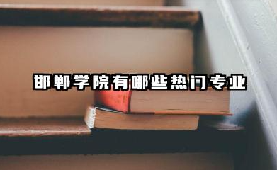 邯郸学院有哪些热门专业 热门与王牌专业深度解析