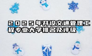 2025年开设交通管理工程专业大学排名及评级 2025年高校布局前瞻与深度解析