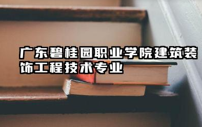 广东碧桂园职业学院建筑装饰工程技术专业怎么样 广东碧桂园职业学院建筑装饰工程技术专业