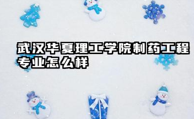 武汉华夏理工学院制药工程专业怎么样 武汉华夏理工学院概况