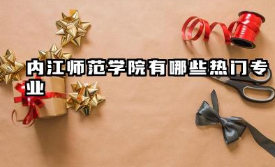 内江师范学院有哪些热门专业 热门与王牌专业深度解析