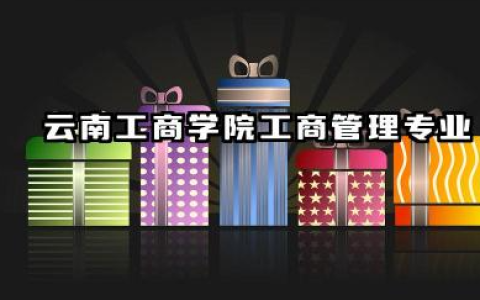 云南工商学院工商管理专业怎么样 云南工商学院工商管理专业