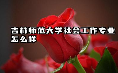吉林师范大学社会工作专业怎么样 深度解析与录取分数线参考