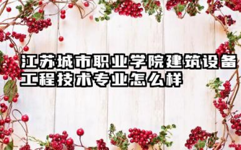 江苏城市职业学院建筑设备工程技术专业怎么样 建筑设备工程技术专业详解