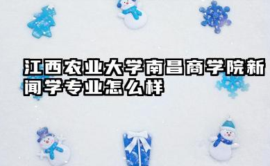 江西农业大学南昌商学院新闻学专业怎么样 江西农业大学南昌商学院新闻学专业解读