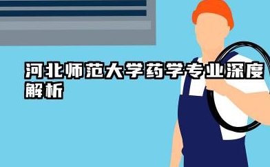 河北师范大学药学专业怎么样 河北师范大学药学专业深度解析