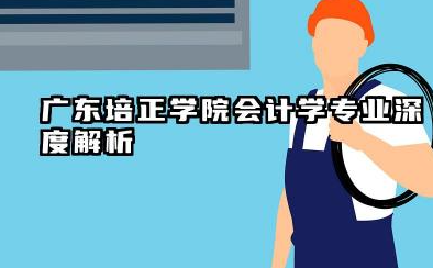 广东培正学院会计学专业怎么样 广东培正学院会计学专业深度解析