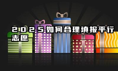 2025如何合理填报平行志愿 理解省份差异与专业竞争