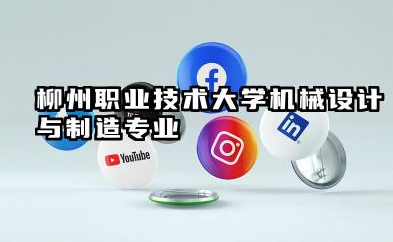 柳州职业技术大学机械设计与制造专业怎么样 柳州职业技术大学机械设计与制造专业报考指南