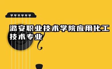 潞安职业技术学院应用化工技术专业怎么样 应用化工技术专业详解