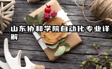 山东协和学院自动化专业详解:录取分数、专业特色与报考指南