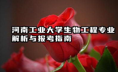 河南工业大学生物工程专业怎么样 河南工业大学生物工程专业解析与报考指南
