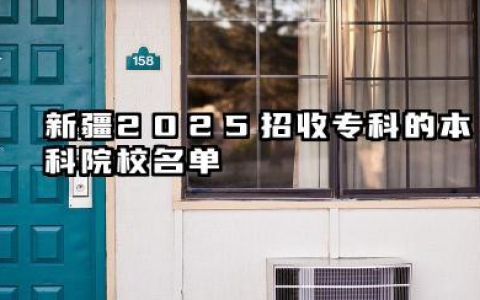 新疆2025招收专科的本科院校名单 院校类型解读与职业生涯规划