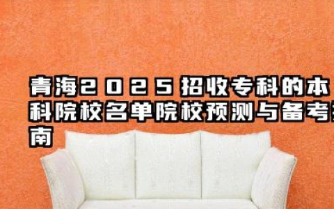 青海2025招收专科的本科院校名单 院校预测与备考指南