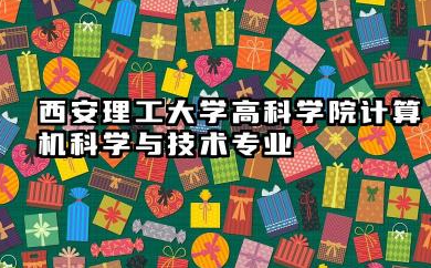 西安理工大学高科学院计算机科学与技术专业怎么样 西安理工大学高科学院计算机科学与技术专业详解