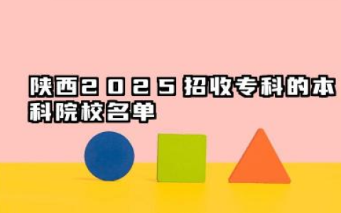 陕西2025招收专科的本科院校名单 2025院校预测与专业指南