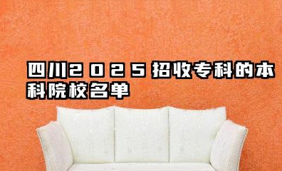 四川2025招收专科的本科院校名单 高职专业解读与未来展望