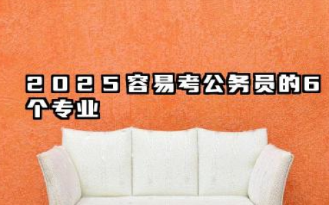 2025容易考公务员的6个专业 专业选择与备考策略