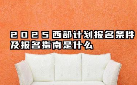 2025西部计划报名条件及报名指南是什么