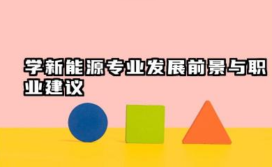 学新能源专业发展前景与职业建议 这个专业好吗