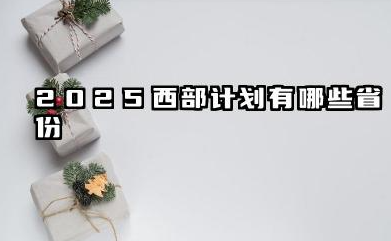 2025西部计划有哪些省份 2025西部计划报名方式