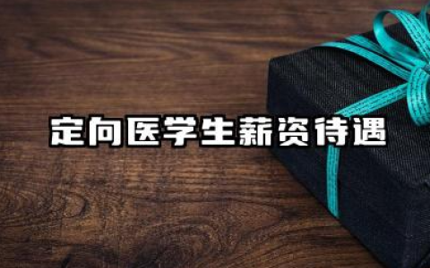 定向医学生薪资待遇 定向医学生职业前景的双面解析