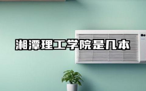 湘潭理工学院是几本？是一本还是二本大学