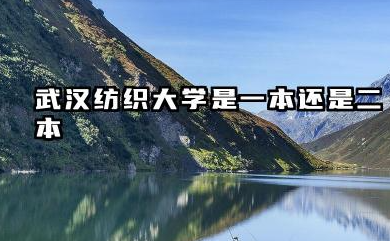 武汉纺织大学是一本还是二本 武汉纺织大学实力解读