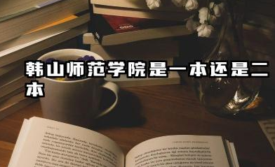 韩山师范学院是一本还是二本 算好大学吗