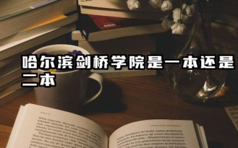 哈尔滨剑桥学院是一本还是二本 哈尔滨剑桥学院办学实力分析